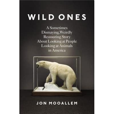 Image result for Wild Ones: A Sometimes Dismaying, Weirdly Reassuring Story About Looking at People Looking at Animals in America by Jon Mooallem